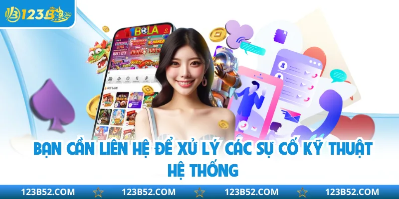 Bạn cần liên hệ để xử lý các sự cố kỹ thuật hệ thống