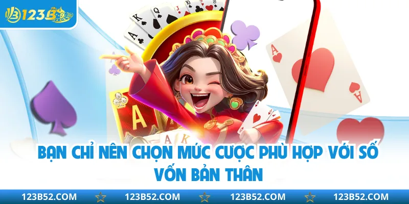 Bạn chỉ nên chọn mức cược phù hợp với số vốn bản thân