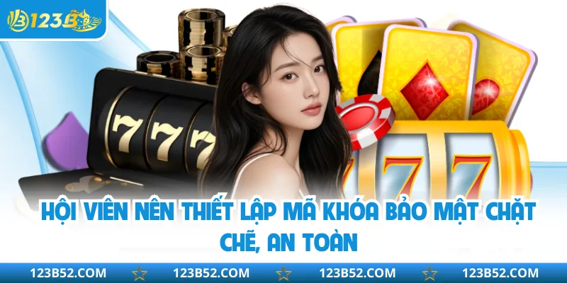 Hội viên nên thiết lập mã khóa bảo mật chặt chẽ, an toàn